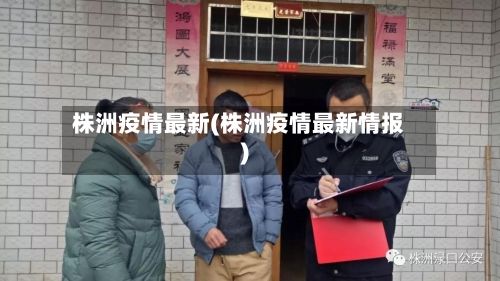 株洲疫情最新(株洲疫情最新情报)-第1张图片