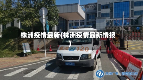 株洲疫情最新(株洲疫情最新情报)-第2张图片