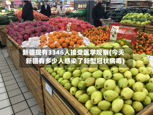 新疆现有3346人接受医学观察(今天新疆有多少人感染了新型冠状病毒)-第3张图片