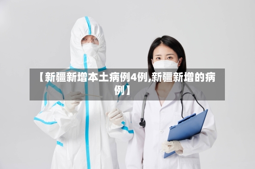 【新疆新增本土病例4例,新疆新增的病例】-第1张图片