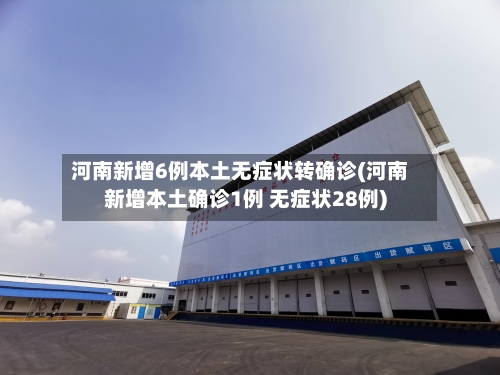 河南新增6例本土无症状转确诊(河南新增本土确诊1例 无症状28例)-第1张图片
