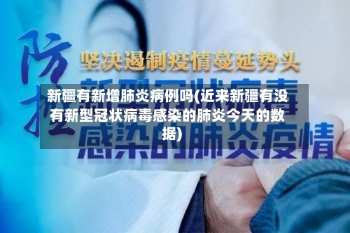 新疆有新增肺炎病例吗(近来新疆有没有新型冠状病毒感染的肺炎今天的数据)-第3张图片