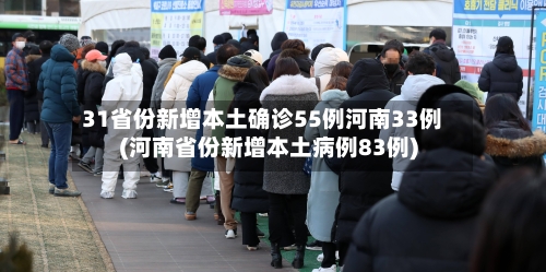 31省份新增本土确诊55例河南33例(河南省份新增本土病例83例)-第1张图片