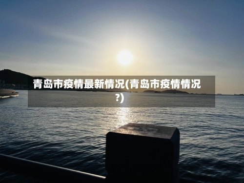 青岛市疫情最新情况(青岛市疫情情况?)-第3张图片