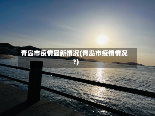 青岛市疫情最新情况(青岛市疫情情况?)-第1张图片