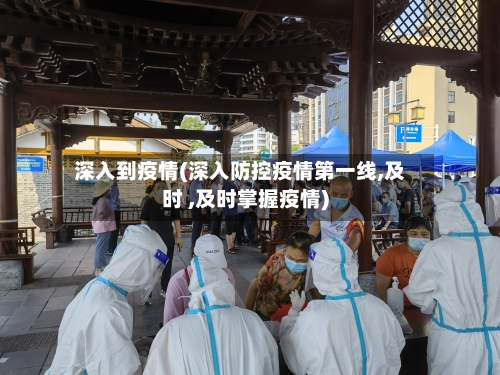 深入到疫情(深入防控疫情第一线,及时 ,及时掌握疫情)-第2张图片