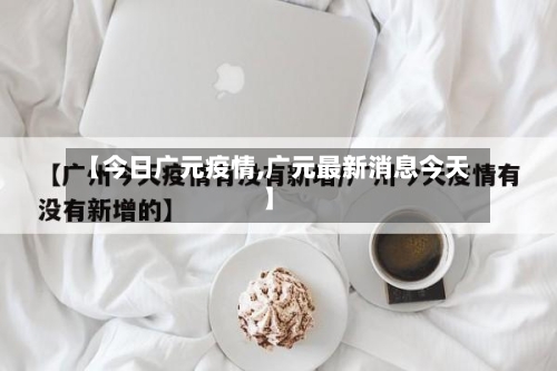 【今日广元疫情,广元最新消息今天】-第1张图片