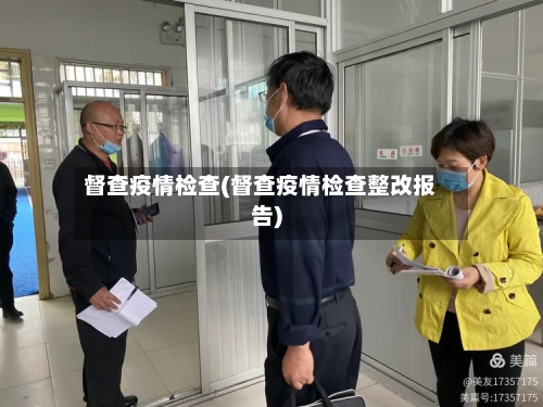 督查疫情检查(督查疫情检查整改报告)-第3张图片