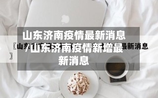 山东济南疫情最新消息/山东济南疫情新增最新消息-第1张图片