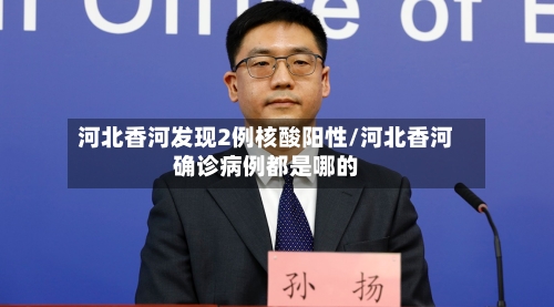 河北香河发现2例核酸阳性/河北香河确诊病例都是哪的-第1张图片