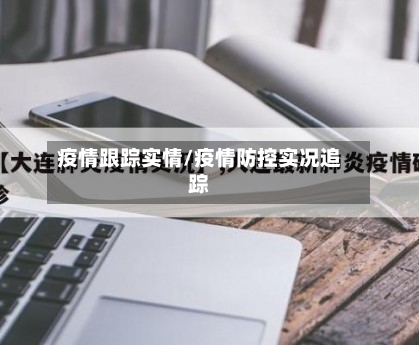 疫情跟踪实情/疫情防控实况追踪-第1张图片