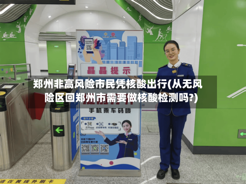 郑州非高风险市民凭核酸出行(从无风险区回郑州市需要做核酸检测吗?)-第3张图片