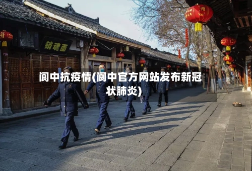 阆中抗疫情(阆中官方网站发布新冠状肺炎)-第1张图片