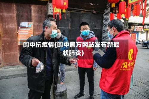 阆中抗疫情(阆中官方网站发布新冠状肺炎)-第2张图片