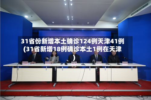 31省份新增本土确诊124例天津41例(31省新增18例确诊本土1例在天津)-第2张图片