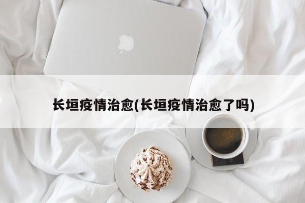 长垣疫情治愈(长垣疫情治愈了吗)