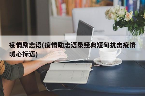 疫情励志语(疫情励志语录经典短句抗击疫情暖心标语)