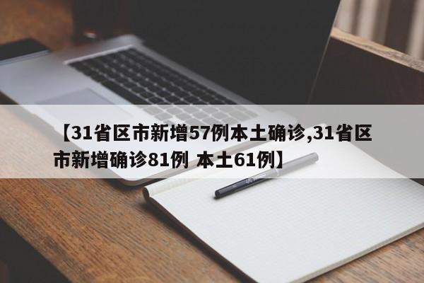 【31省区市新增57例本土确诊,31省区市新增确诊81例 本土61例】