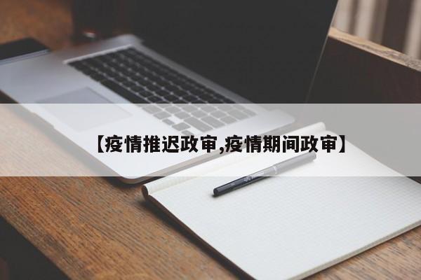 【疫情推迟政审,疫情期间政审】