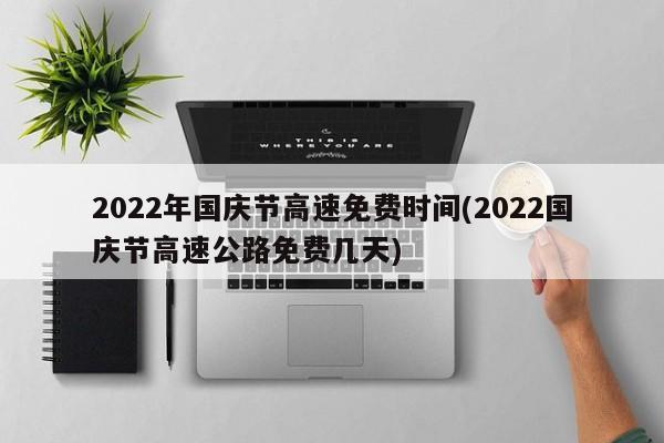2022年国庆节高速免费时间(2022国庆节高速公路免费几天)