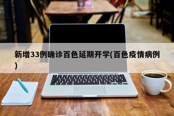 新增33例确诊百色延期开学(百色疫情病例)