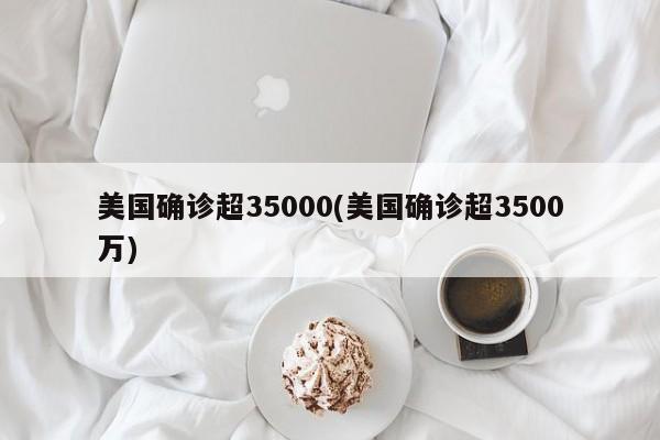 美国确诊超35000(美国确诊超3500万)
