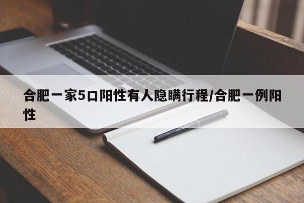 合肥一家5口阳性有人隐瞒行程/合肥一例阳性
