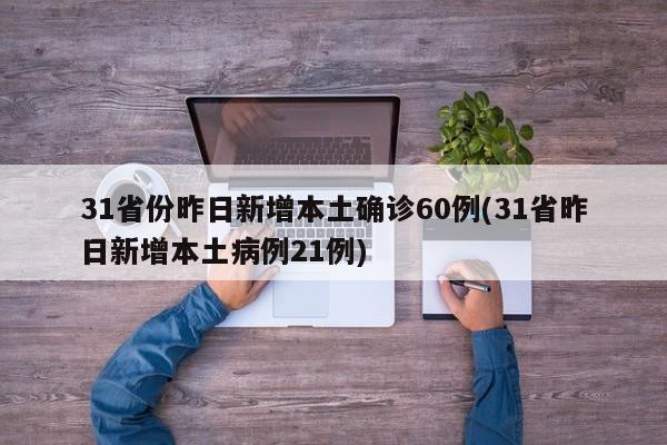 31省份昨日新增本土确诊60例(31省昨日新增本土病例21例)